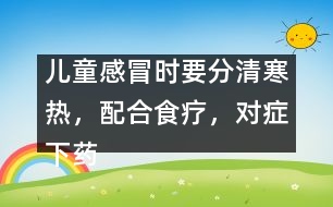 兒童感冒時要分清寒熱，配合食療，對癥下藥