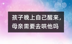 孩子晚上自己醒來，母親需要去哄他嗎