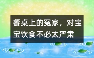 餐桌上的冤家，對(duì)寶寶飲食不必太嚴(yán)肅