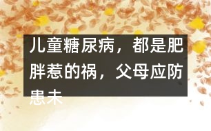 兒童糖尿病，都是肥胖惹的禍，父母應(yīng)防患未然