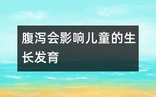 腹瀉會(huì)影響兒童的生長(zhǎng)發(fā)育