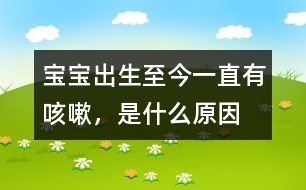 寶寶出生至今一直有咳嗽，是什么原因