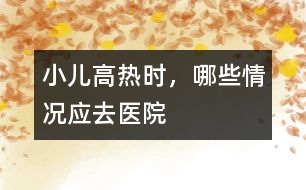 小兒高熱時(shí)，哪些情況應(yīng)去醫(yī)院