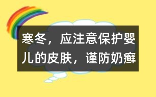 寒冬，應注意保護嬰兒的皮膚，謹防奶癬