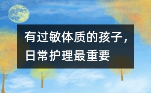 有過(guò)敏體質(zhì)的孩子，日常護(hù)理最重要