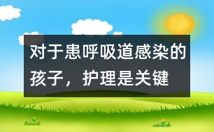 對于患呼吸道感染的孩子，護理是關(guān)鍵