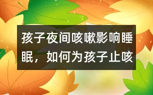 孩子夜間咳嗽影響睡眠，如何為孩子止咳