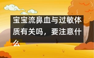 寶寶流鼻血與過敏體質(zhì)有關(guān)嗎，要注意什么