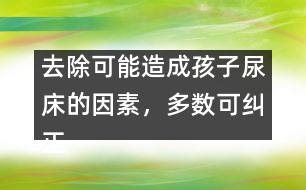 去除可能造成孩子尿床的因素，多數(shù)可糾正