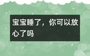 寶寶睡了，你可以放心了嗎