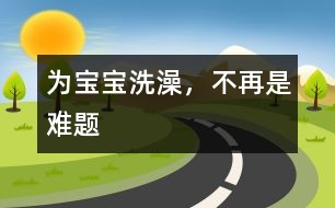 為寶寶洗澡，不再是難題