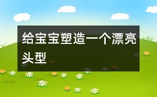 給寶寶塑造一個(gè)漂亮頭型