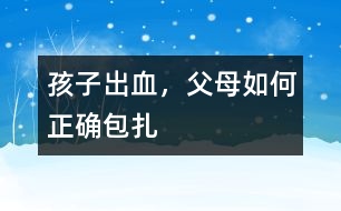 孩子出血，父母如何正確包扎