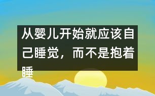 從嬰兒開始就應(yīng)該自己睡覺，而不是抱著睡