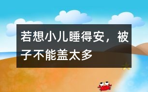 若想小兒睡得安，被子不能蓋太多