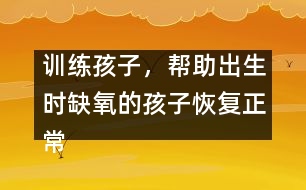 訓(xùn)練孩子，幫助出生時(shí)缺氧的孩子恢復(fù)正常