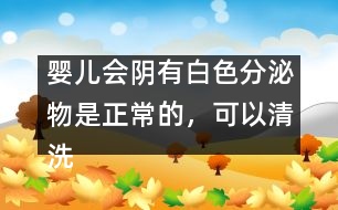 嬰兒會陰有白色分泌物是正常的，可以清洗