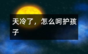 天冷了，怎么呵護(hù)孩子
