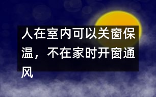 人在室內(nèi)可以關(guān)窗保溫，不在家時(shí)開窗通風(fēng)