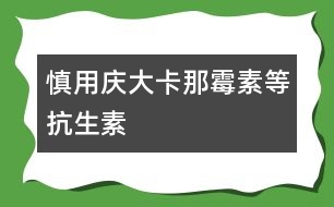慎用慶大、卡那霉素等抗生素