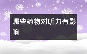 哪些藥物對(duì)聽力有影響