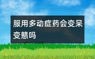 服用多動(dòng)癥藥會(huì)變呆、變戇嗎