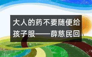大人的藥不要隨便給孩子服――薛慈民回答