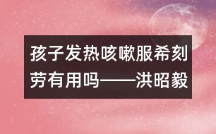 孩子發(fā)熱咳嗽服?？虅谟杏脝屺D―洪昭毅回答