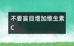 不要盲目增加維生素C