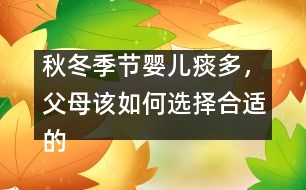 秋冬季節(jié)嬰兒痰多，父母該如何選擇合適的藥物