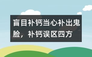 盲目補鈣當心補出“鬼臉”，補鈣誤區(qū)四方面