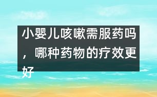 小嬰兒咳嗽需服藥嗎，哪種藥物的療效更好