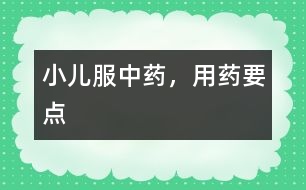 小兒服中藥，用藥要點