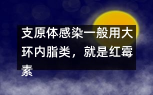 支原體感染一般用大環(huán)內(nèi)脂類，就是紅霉素