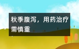 秋季腹瀉，用藥治療需慎重