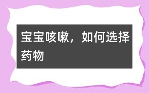 寶寶咳嗽，如何選擇藥物