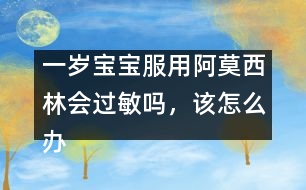 一歲寶寶服用阿莫西林會(huì)過敏嗎，該怎么辦