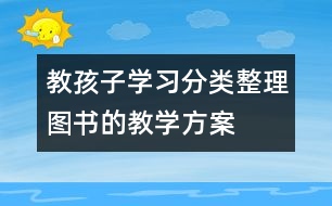 教孩子學(xué)習(xí)分類整理圖書(shū)的教學(xué)方案