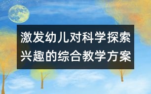 激發(fā)幼兒對科學探索興趣的綜合教學方案