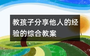 教孩子分享他人的經(jīng)驗的綜合教案