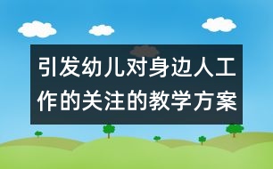 引發(fā)幼兒對身邊人工作的關(guān)注的教學方案