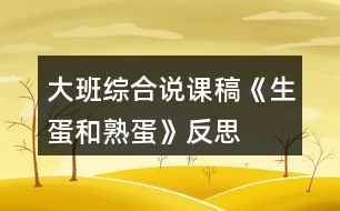 大班綜合說(shuō)課稿《生蛋和熟蛋》反思