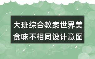 大班綜合教案世界美食味不相同設計意圖反思