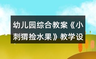幼兒園綜合教案《小刺猬撿水果》教學(xué)設(shè)計與反思