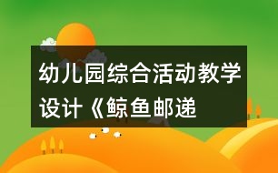 幼兒園綜合活動教學設計——《鯨魚郵遞員》
