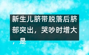 新生兒臍帶脫落后臍部突出，哭吵時(shí)增大，是何原因