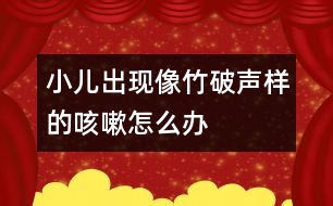 小兒出現像竹破聲樣的咳嗽怎么辦