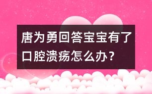 唐為勇回答：寶寶有了口腔潰瘍怎么辦？