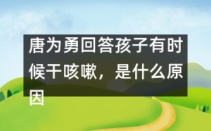 唐為勇回答：孩子有時(shí)候干咳嗽，是什么原因？
