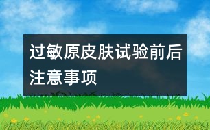 過(guò)敏原皮膚試驗(yàn)前后注意事項(xiàng)